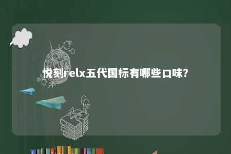 悦刻relx五代国标有哪些口味？ 